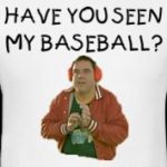 Have-You-Seen-My-Baseball--T-Shirt.jpg